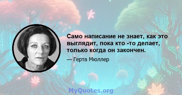 Само написание не знает, как это выглядит, пока кто -то делает, только когда он закончен.