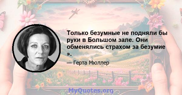 Только безумные не подняли бы руки в Большом зале. Они обменялись страхом за безумие ».