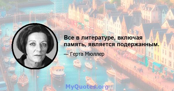 Все в литературе, включая память, является подержанным.