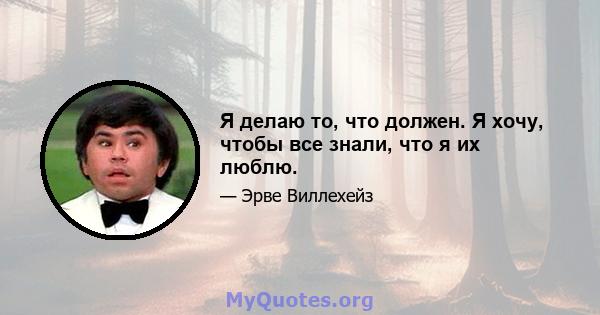 Я делаю то, что должен. Я хочу, чтобы все знали, что я их люблю.