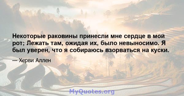 Некоторые раковины принесли мне сердце в мой рот; Лежать там, ожидая их, было невыносимо. Я был уверен, что я собираюсь взорваться на куски.