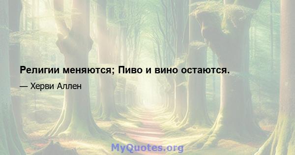 Религии меняются; Пиво и вино остаются.