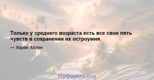 Только у среднего возраста есть все свои пять чувств в сохранении их остроумия.