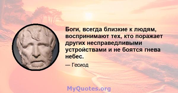 Боги, всегда близкие к людям, воспринимают тех, кто поражает других несправедливыми устройствами и не боятся гнева небес.