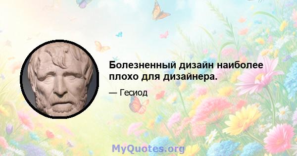 Болезненный дизайн наиболее плохо для дизайнера.