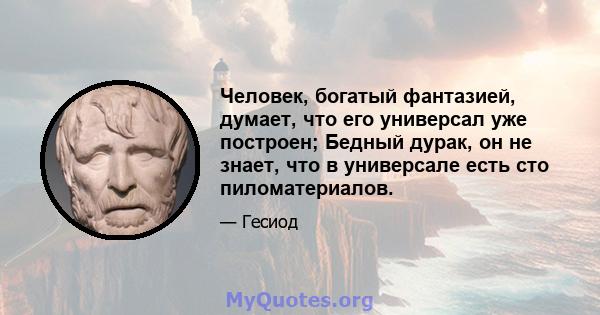 Человек, богатый фантазией, думает, что его универсал уже построен; Бедный дурак, он не знает, что в универсале есть сто пиломатериалов.