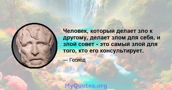 Человек, который делает зло к другому, делает злом для себя, и злой совет - это самый злой для того, кто его консультирует.