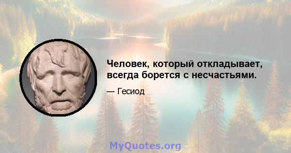 Человек, который откладывает, всегда борется с несчастьями.