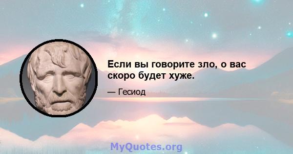 Если вы говорите зло, о вас скоро будет хуже.