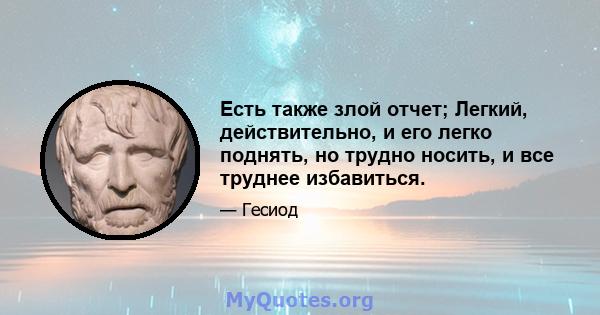 Есть также злой отчет; Легкий, действительно, и его легко поднять, но трудно носить, и все труднее избавиться.