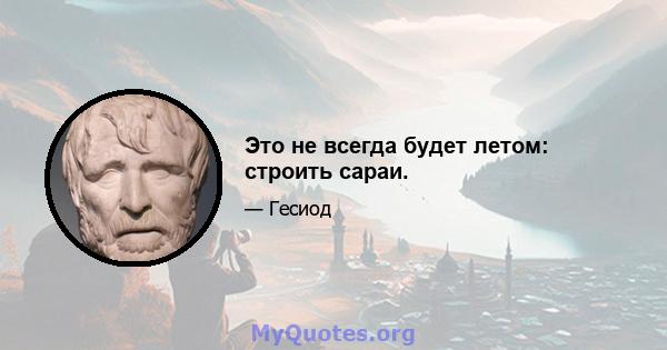 Это не всегда будет летом: строить сараи.