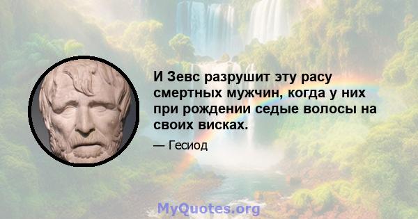 И Зевс разрушит эту расу смертных мужчин, когда у них при рождении седые волосы на своих висках.