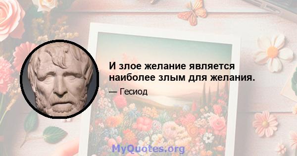 И злое желание является наиболее злым для желания.