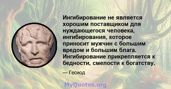 Ингибирование не является хорошим поставщиком для нуждающегося человека, ингибирования, которое приносит мужчин с большим вредом и большим блага. Ингибирование прикрепляется к бедности, смелости к богатству.