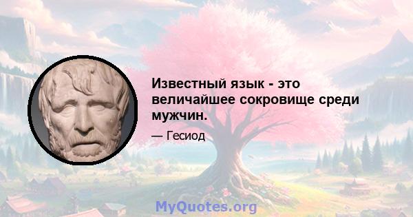 Известный язык - это величайшее сокровище среди мужчин.