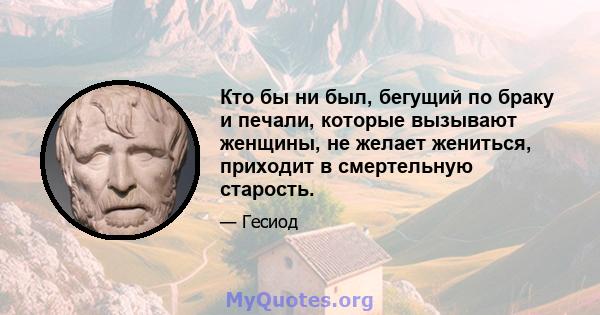 Кто бы ни был, бегущий по браку и печали, которые вызывают женщины, не желает жениться, приходит в смертельную старость.