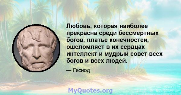 Любовь, которая наиболее прекрасна среди бессмертных богов, платье конечностей, ошеломляет в их сердцах интеллект и мудрый совет всех богов и всех людей.