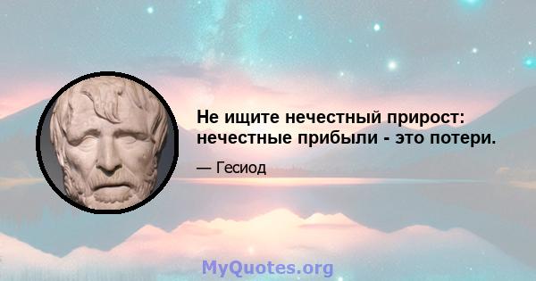 Не ищите нечестный прирост: нечестные прибыли - это потери.