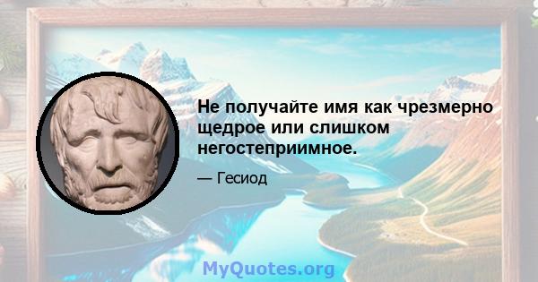 Не получайте имя как чрезмерно щедрое или слишком негостеприимное.