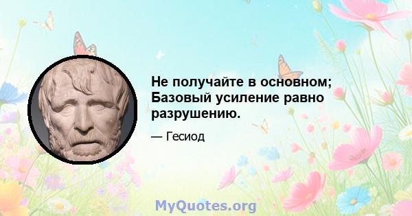 Не получайте в основном; Базовый усиление равно разрушению.