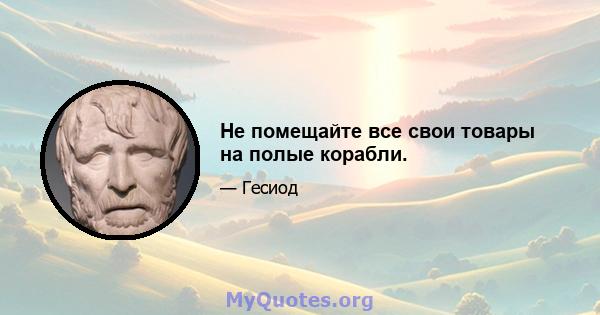 Не помещайте все свои товары на полые корабли.