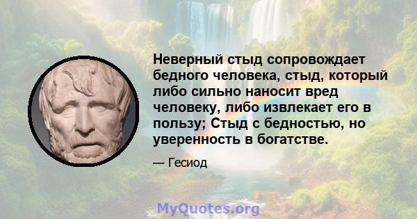 Неверный стыд сопровождает бедного человека, стыд, который либо сильно наносит вред человеку, либо извлекает его в пользу; Стыд с бедностью, но уверенность в богатстве.