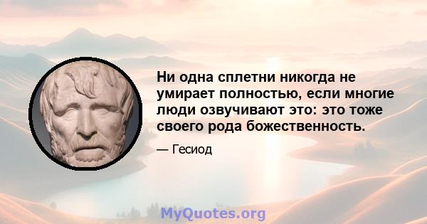 Ни одна сплетни никогда не умирает полностью, если многие люди озвучивают это: это тоже своего рода божественность.