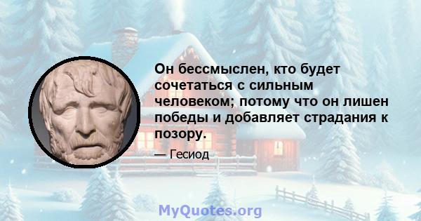 Он бессмыслен, кто будет сочетаться с сильным человеком; потому что он лишен победы и добавляет страдания к позору.