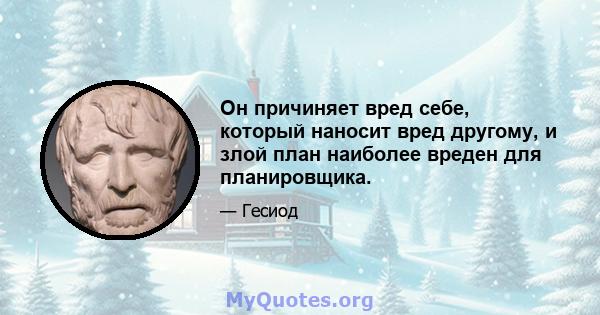 Он причиняет вред себе, который наносит вред другому, и злой план наиболее вреден для планировщика.