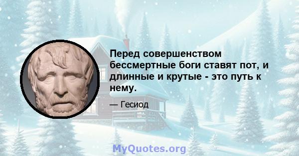 Перед совершенством бессмертные боги ставят пот, и длинные и крутые - это путь к нему.