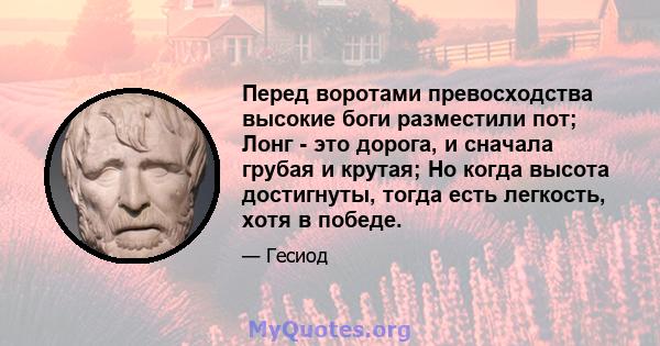 Перед воротами превосходства высокие боги разместили пот; Лонг - это дорога, и сначала грубая и крутая; Но когда высота достигнуты, тогда есть легкость, хотя в победе.