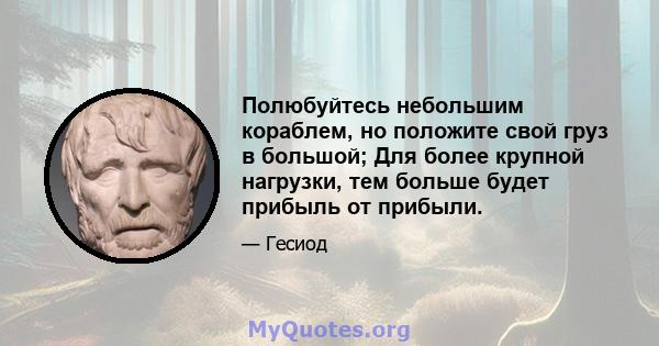 Полюбуйтесь небольшим кораблем, но положите свой груз в большой; Для более крупной нагрузки, тем больше будет прибыль от прибыли.