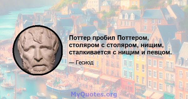 Поттер пробил Поттером, столяром с столяром, нищим, сталкивается с нищим и певцом.