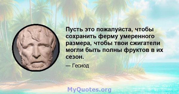 Пусть это пожалуйста, чтобы сохранить ферму умеренного размера, чтобы твои сжигатели могли быть полны фруктов в их сезон.