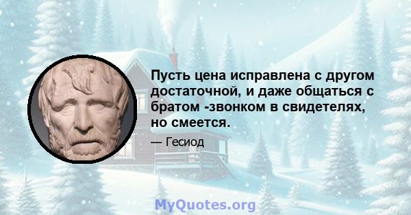 Пусть цена исправлена ​​с другом достаточной, и даже общаться с братом -звонком в свидетелях, но смеется.