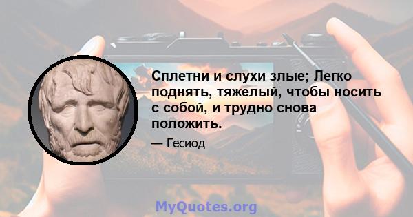 Сплетни и слухи злые; Легко поднять, тяжелый, чтобы носить с собой, и трудно снова положить.