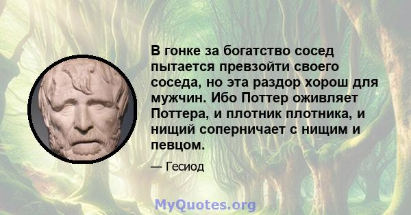 В гонке за богатство сосед пытается превзойти своего соседа, но эта раздор хорош для мужчин. Ибо Поттер оживляет Поттера, и плотник плотника, и нищий соперничает с нищим и певцом.