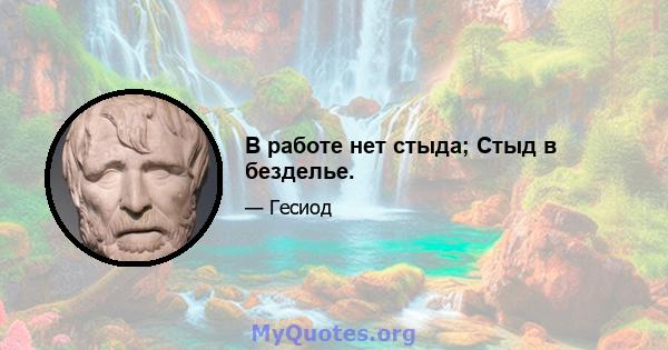 В работе нет стыда; Стыд в безделье.