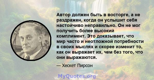 Автор должен быть в восторге, а не раздражен, когда он услышит себя настойчиво неправильно. Он не мог получить более высокий комплимент. Это доказывает, что мир часто и неотложной потребности в своих мыслях и скорее