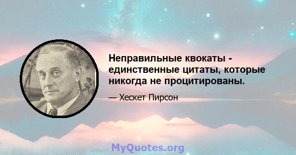 Неправильные квокаты - единственные цитаты, которые никогда не процитированы.