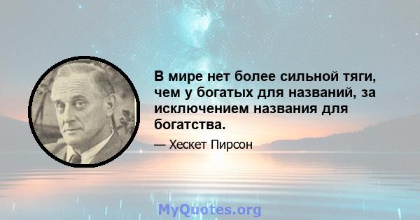 В мире нет более сильной тяги, чем у богатых для названий, за исключением названия для богатства.