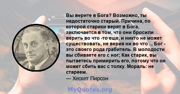 Вы верите в Бога? Возможно, ты недостаточно старый. Причина, по которой старики верят в Бога, заключается в том, что они бросили верить во что -то еще, и никто не может существовать, не верия ни во что ... Бог - это