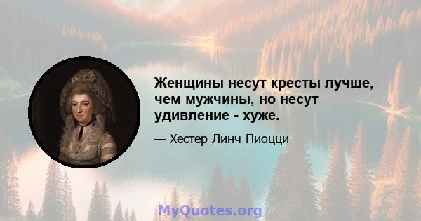 Женщины несут кресты лучше, чем мужчины, но несут удивление - хуже.