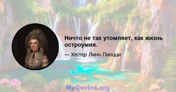 Ничто не так утомляет, как жизнь остроумия.