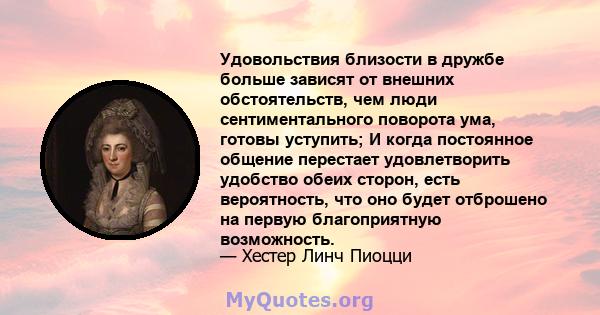 Удовольствия близости в дружбе больше зависят от внешних обстоятельств, чем люди сентиментального поворота ума, готовы уступить; И когда постоянное общение перестает удовлетворить удобство обеих сторон, есть