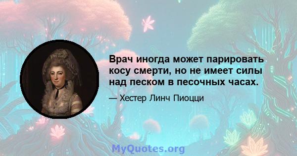 Врач иногда может парировать косу смерти, но не имеет силы над песком в песочных часах.