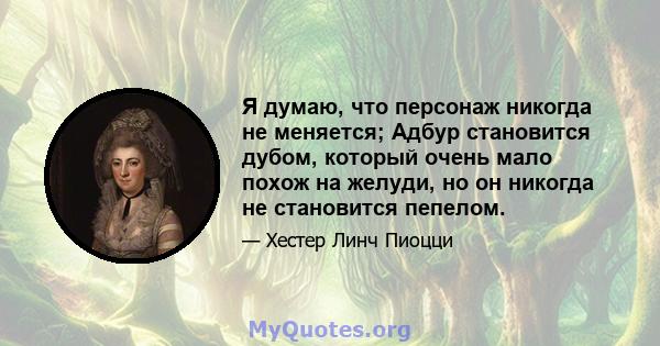 Я думаю, что персонаж никогда не меняется; Адбур становится дубом, который очень мало похож на желуди, но он никогда не становится пепелом.