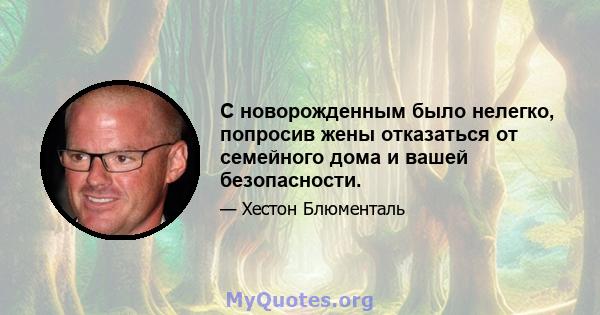 С новорожденным было нелегко, попросив жены отказаться от семейного дома и вашей безопасности.