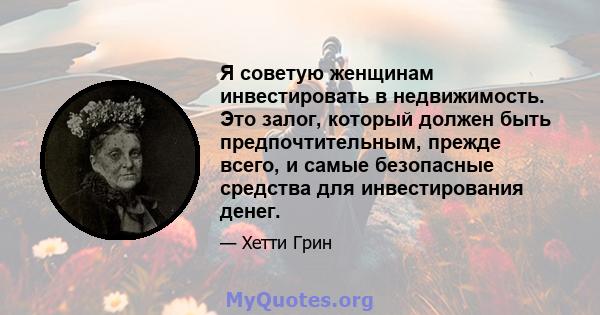 Я советую женщинам инвестировать в недвижимость. Это залог, который должен быть предпочтительным, прежде всего, и самые безопасные средства для инвестирования денег.