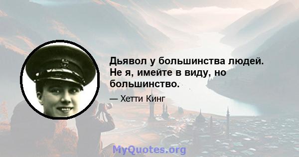 Дьявол у большинства людей. Не я, имейте в виду, но большинство.